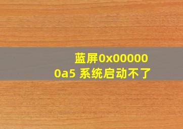 蓝屏0x000000a5 系统启动不了